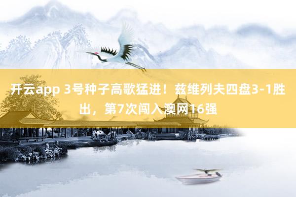 开云app 3号种子高歌猛进！兹维列夫四盘3-1胜出，第7次闯入澳网16强