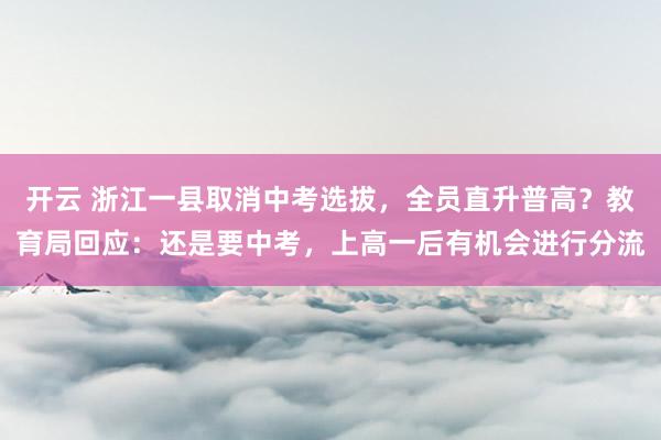 开云 浙江一县取消中考选拔，全员直升普高？教育局回应：还是要中考，上高一后有机会进行分流