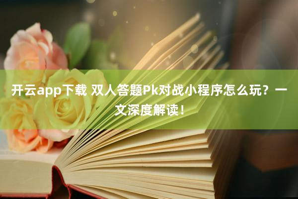 开云app下载 双人答题Pk对战小程序怎么玩?一文深度解读!
