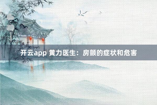 开云app 黄力医生：房颤的症状和危害