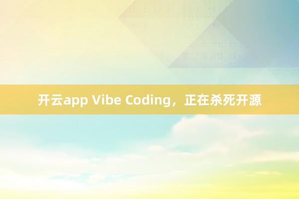 开云app Vibe Coding，正在杀死开源