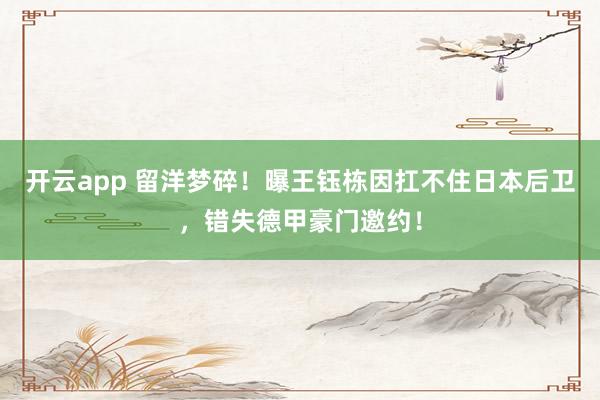 开云app 留洋梦碎！曝王钰栋因扛不住日本后卫，错失德甲豪门邀约！