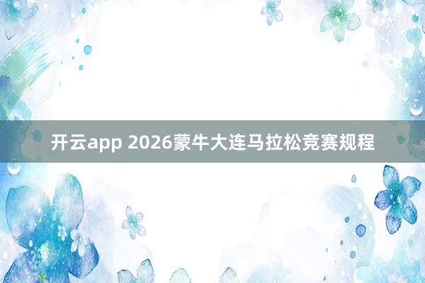 开云app 2026蒙牛大连马拉松竞赛规程