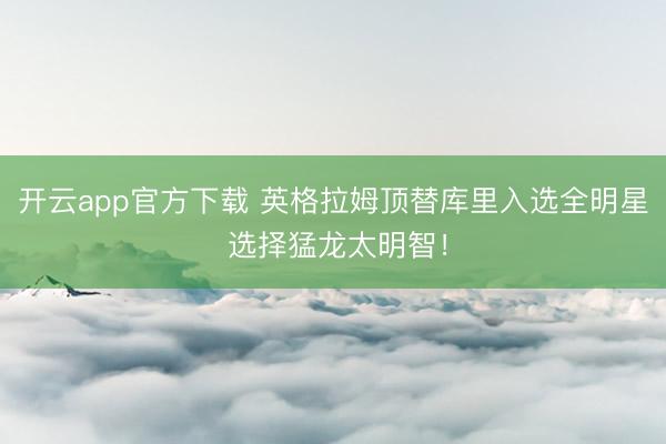 开云app官方下载 英格拉姆顶替库里入选全明星 选择猛龙太明智！