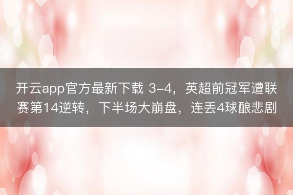 开云app官方最新下载 3-4，英超前冠军遭联赛第14逆转，下半场大崩盘，连丢4球酿悲剧