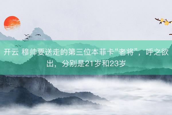 开云 穆帅要送走的第三位本菲卡“老将”，呼之欲出，分别是21岁和23岁
