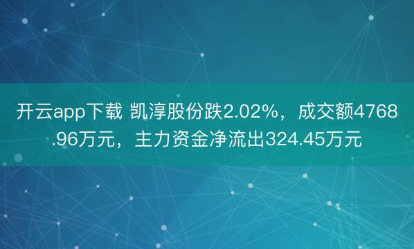 开云app下载 凯淳股份跌2.02%，成交额4768.96万元，主力资金净流出324.45万元