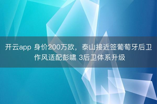开云app 身价200万欧,泰山接近签葡萄牙后卫 作风适配彭啸 3后卫体系升级