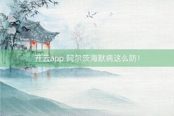 开云app 阿尔茨海默病这么防!