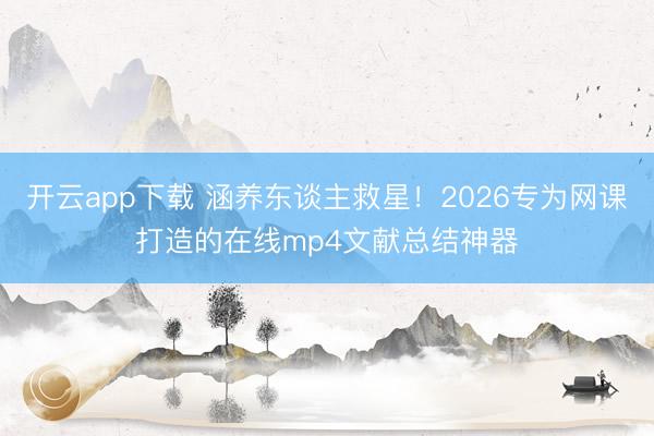 开云app下载 涵养东谈主救星！2026专为网课打造的在线mp4文献总结神器