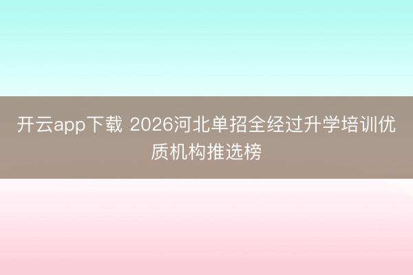 开云app下载 2026河北单招全经过升学培训优质机构推选榜