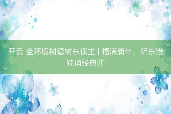 开云 全环境树德树东谈主 | 福满新年，<a href=