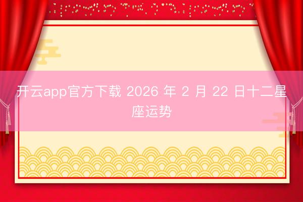 开云app官方下载 2026 年 2 月 22 日十二星座运势
