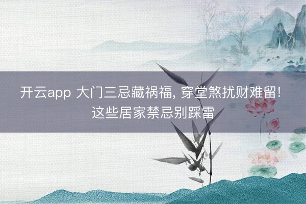 开云app 大门三忌藏祸福， 穿堂煞扰财难留! 这些居家禁忌别踩雷